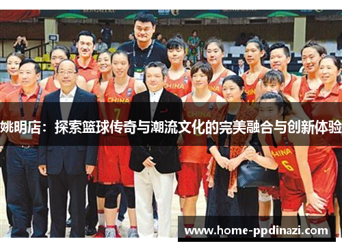 姚明店：探索篮球传奇与潮流文化的完美融合与创新体验