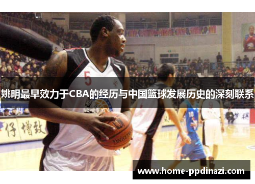 姚明最早效力于CBA的经历与中国篮球发展历史的深刻联系