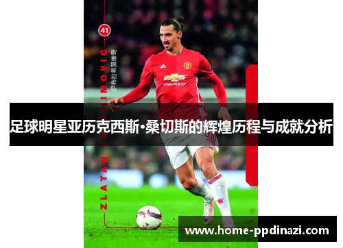 足球明星亚历克西斯·桑切斯的辉煌历程与成就分析