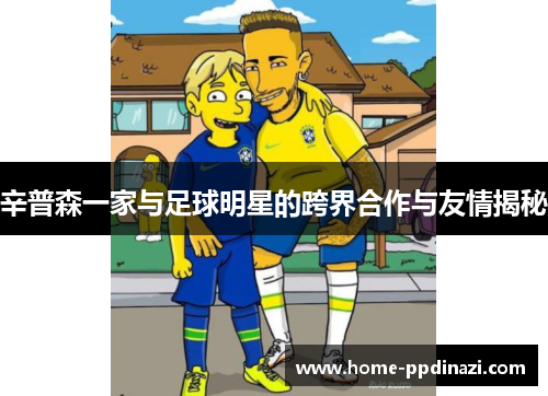 辛普森一家与足球明星的跨界合作与友情揭秘