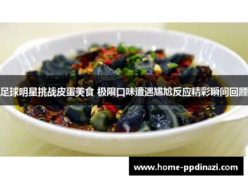 足球明星挑战皮蛋美食 极限口味遭遇尴尬反应精彩瞬间回顾