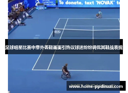足球明星比赛中意外丢鞋画面引热议球迷纷纷调侃其鞋战表现