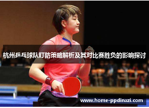 杭州乒乓球队盯防策略解析及其对比赛胜负的影响探讨