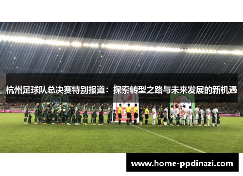 杭州足球队总决赛特别报道：探索转型之路与未来发展的新机遇