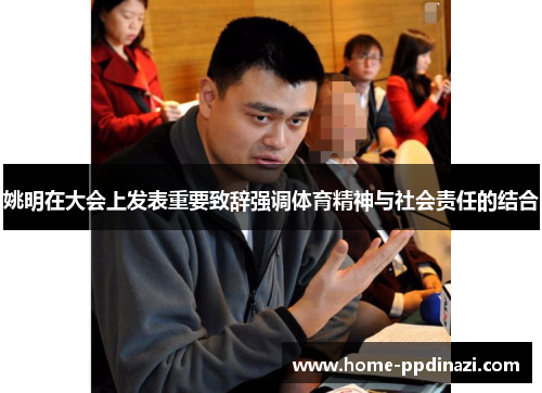 姚明在大会上发表重要致辞强调体育精神与社会责任的结合