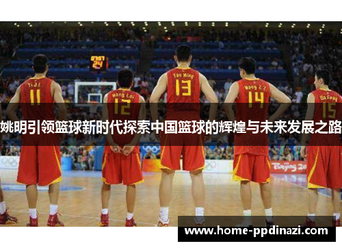 姚明引领篮球新时代探索中国篮球的辉煌与未来发展之路