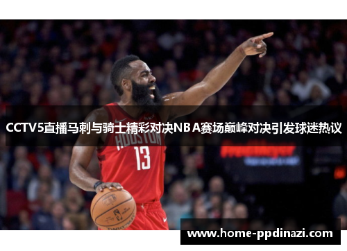 CCTV5直播马刺与骑士精彩对决NBA赛场巅峰对决引发球迷热议