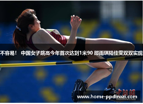 不容易！ 中国女子跳高今年首次达到1米90 邵雨琪陆佳雯双双实现