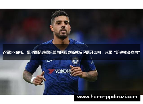乔雷尔·哈托：切尔西足球俱乐部与阿贾克斯就后卫展开谈判，蓝军“明确转会意向”