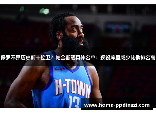 保罗不是历史前十控卫？帕金斯晒具体名单：现役库里威少比他排名高