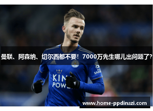 曼联、阿森纳、切尔西都不要！7000万先生哪儿出问题了？