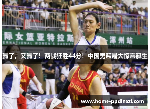 赢了，又赢了！两战狂胜44分！中国男篮最大惊喜诞生