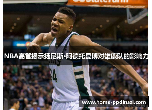NBA高管揭示扬尼斯·阿德托昆博对雄鹿队的影响力
